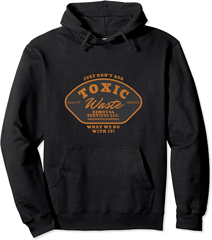 Toxic Waste Removal Services “Don’t Ask What We Do With It” Pullover Hoodie